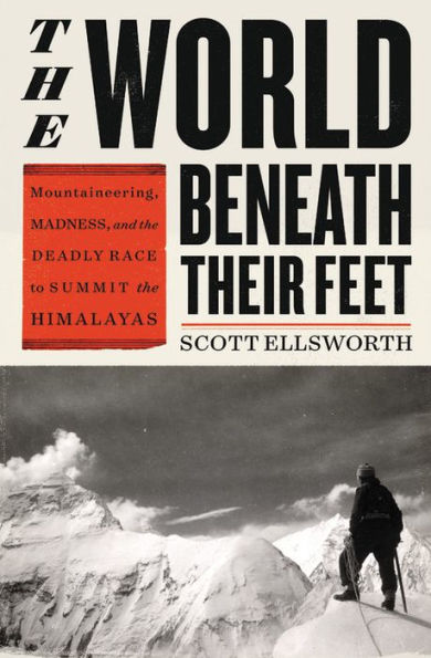 the World Beneath Their Feet: Mountaineering, Madness, and Deadly Race to Summit Himalayas