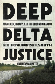 Books for download to ipod Deep Delta Justice: A Black Teen, His Lawyer, and Their Groundbreaking Battle for Civil Rights in the South by Matthew Van Meter