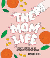 Free ebook downloads for ibook The Mom Life: The Sweet, the Bitter, and the Bittersweet Fruits of Motherhood RTF by Linda Fruits, Linda Fruits 9780316437004 English version