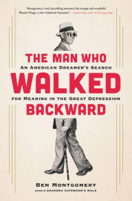 Title: The Man Who Walked Backward: An American Dreamer's Search for Meaning in the Great Depression, Author: Ben Montgomery