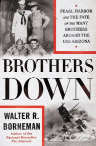 Title: Brothers Down: Pearl Harbor and the Fate of the Many Brothers Aboard the USS Arizona, Author: Walter R. Borneman