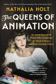 The Queens of Animation: The Untold Story of the Women Who Transformed the World of Disney and Made Cinematic History