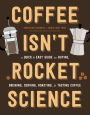 Coffee Isn't Rocket Science: A Quick and Easy Guide to Buying, Brewing, Serving, Roasting, and Tasting Coffee