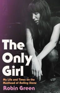 Title: The Only Girl: My Life and Times on the Masthead of Rolling Stone, Author: Robin Green