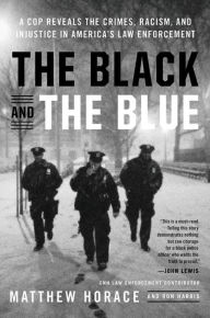 Title: The Black and the Blue: A Cop Reveals the Crimes, Racism, and Injustice in America's Law Enforcement, Author: Matthew Horace