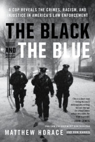 Title: The Black and the Blue: A Cop Reveals the Crimes, Racism, and Injustice in America's Law Enforcement, Author: Matthew Horace