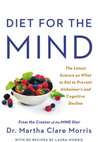 Title: Diet for the MIND: The Latest Science on What to Eat to Prevent Alzheimer's and Cognitive Decline -- From the Creator of the MIND Diet, Author: Martha Clare Morris
