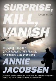 Title: Surprise, Kill, Vanish: The Secret History of CIA Paramilitary Armies, Operators, and Assassins, Author: Annie Jacobsen