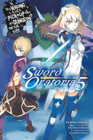 Title: Is It Wrong to Try to Pick Up Girls in a Dungeon? On the Side: Sword Oratoria, Vol. 5 (light novel), Author: Fujino Omori