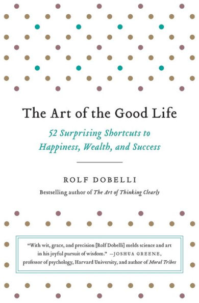 The Art of the Good Life: 52 Surprising Shortcuts to Happiness, Wealth, and Success