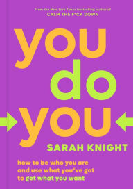 Title: You Do You: How to Be Who You Are and Use What You've Got to Get What You Want, Author: Sarah Knight