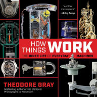 Title: How Things Work: The Inner Life of Everyday Machines, Author: Theodore Gray