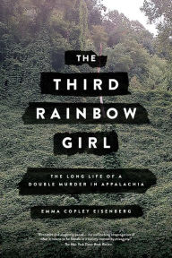 Title: The Third Rainbow Girl: The Long Life of a Double Murder in Appalachia, Author: Emma Copley Eisenberg