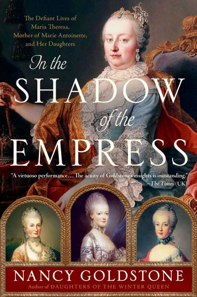 The Shadow of Empress: Defiant Lives Maria Theresa, Mother Marie Antoinette, and Her Daughters
