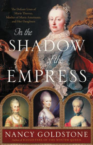 Read full books free online no download In the Shadow of the Empress: The Defiant Lives of Maria Theresa, Mother of Marie Antoinette, and Her Daughters  by  English version