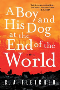 Title: A Boy and His Dog at the End of the World: A Novel, Author: C. A. Fletcher