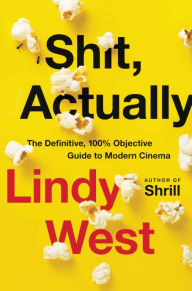 Title: Shit, Actually: The Definitive, 100% Objective Guide to Modern Cinema, Author: Lindy West