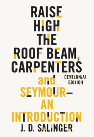 Title: Raise High the Roof Beam, Carpenters and Seymour: An Introduction, Author: J. D. Salinger
