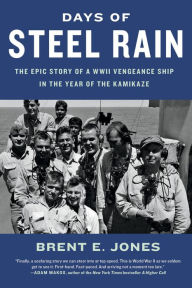 Title: Days of Steel Rain: The Epic Story of a WWII Vengeance Ship in the Year of the Kamikaze, Author: Brent E. Jones