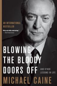 Title: Blowing the Bloody Doors Off: And Other Lessons in Life, Author: Michael Caine