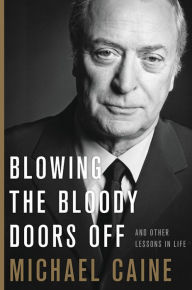 Free downloadable books for iphone Blowing the Bloody Doors Off: And Other Lessons in Life (English literature) 9780316451192 RTF PDF iBook by Michael Caine