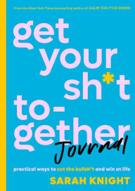 Open ebook file free download Get Your Sh*t Together Journal: Practical Ways to Cut the Bullsh*t and Win at Life 9780316451543 by Sarah Knight