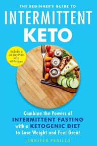 Title: The Beginner's Guide to Intermittent Keto: Combine the Powers of Intermittent Fasting with a Ketogenic Diet to Lose Weight and Feel Great, Author: Jennifer Perillo