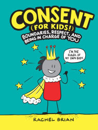 Title: Consent (for Kids!): Boundaries, Respect, and Being in Charge of YOU, Author: Rachel Brian