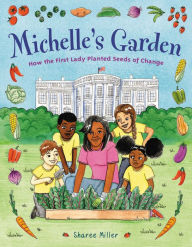 Title: Michelle's Garden: How the First Lady Planted Seeds of Change, Author: Sharee Miller