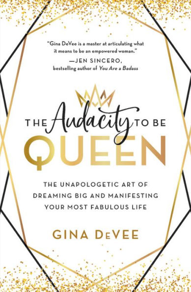 The Audacity to Be Queen: The Unapologetic Art of Dreaming Big and Manifesting Your Most Fabulous Life