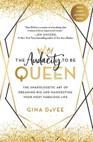 Title: The Audacity to Be Queen: The Unapologetic Art of Dreaming Big and Manifesting Your Most Fabulous Life, Author: Gina DeVee