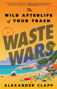 Free download for ebook Waste Wars: The Wild Afterlife of Your Trash 9780316459020 iBook CHM by Alexander Clapp English version