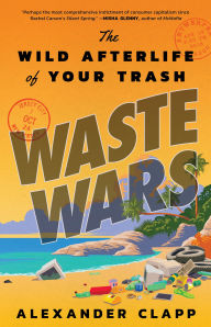 Title: Waste Wars: The Wild Afterlife of Your Trash, Author: Alexander Clapp