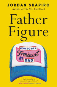 Title: Father Figure: How to Be a Feminist Dad, Author: Jordan Shapiro