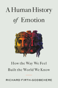 Title: A Human History of Emotion: How the Way We Feel Built the World We Know, Author: Richard Firth-Godbehere