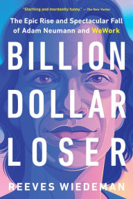 Title: Billion Dollar Loser: The Epic Rise and Spectacular Fall of Adam Neumann and WeWork, Author: Reeves Wiedeman