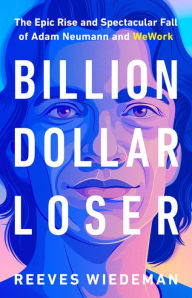 Title: Billion Dollar Loser: The Epic Rise and Spectacular Fall of Adam Neumann and WeWork, Author: Reeves Wiedeman