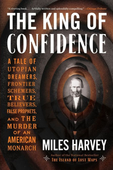 The King of Confidence: A Tale of Utopian Dreamers, Frontier Schemers, True Believers, False Prophets, and the Murder of an American Monarch