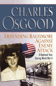 Title: Defending Baltimore Against Enemy Attack: A Boyhood Year During World War II, Author: Charles Osgood