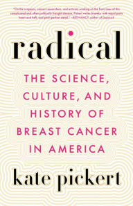 Title: Radical: The Science, Culture, and History of Breast Cancer in America, Author: Kate Pickert