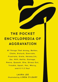 Title: The Pocket Encyclopedia of Aggravation: 97 Things That Annoy, Bother, Chafe, Disturb, Enervate, Frustrate, Grate, Harass, Irk, Jar, Miff, Nettle, Outrage, Peeve, Quassh, Rile, Stress Out, Trouble, Upset, Vex, Worry, and X Y Z You!, Author: Laura Lee