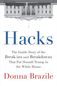 Title: Hacks: The Inside Story of the Break-ins and Breakdowns That Put Donald Trump in the White House, Author: Donna Brazile