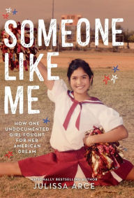 Title: Someone Like Me: How One Undocumented Girl Fought for Her American Dream, Author: Julissa Arce