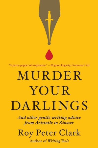 Murder Your Darlings: And Other Gentle Writing Advice from Aristotle to Zinsser