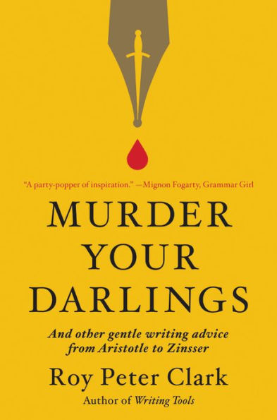 Murder Your Darlings: And Other Gentle Writing Advice from Aristotle to Zinsser