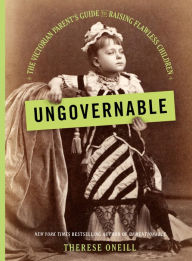 Title: Ungovernable: The Victorian Parent's Guide to Raising Flawless Children, Author: Therese Oneill