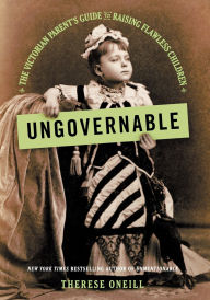 Title: Ungovernable: The Victorian Parent's Guide to Raising Flawless Children, Author: Therese Oneill