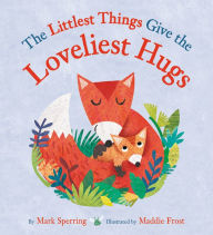 Title: The Littlest Things Give the Loveliest Hugs, Author: Mark Sperring