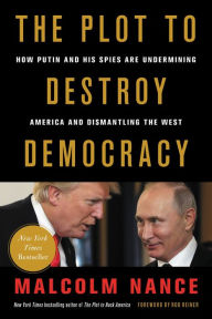 Title: The Plot to Destroy Democracy: How Putin and His Spies Are Undermining America and Dismantling the West, Author: Malcolm Nance