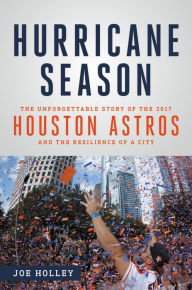 Title: Hurricane Season: The Unforgettable Story of the 2017 Houston Astros and the Resilience of a City, Author: Joe Holley